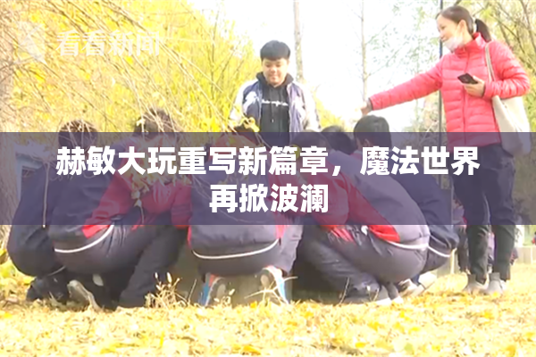赫敏大玩重写新篇章，魔法世界再掀波澜