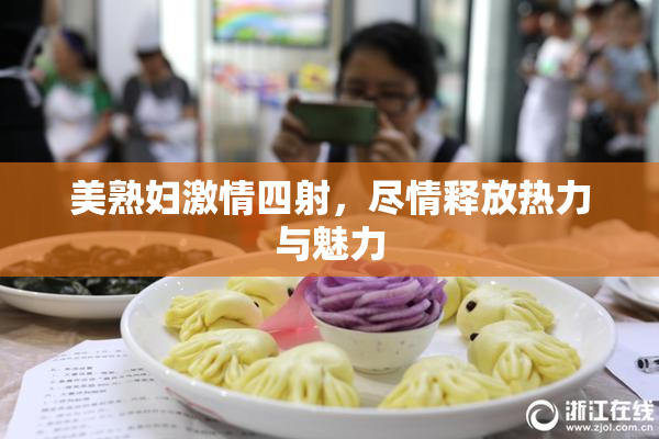 美熟妇激情四射，尽情释放热力与魅力