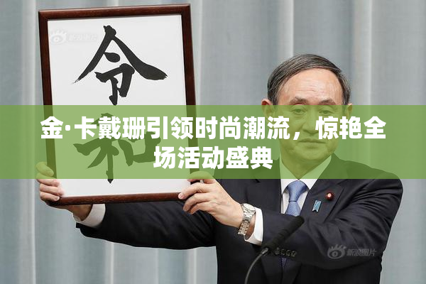 金·卡戴珊引领时尚潮流，惊艳全场活动盛典