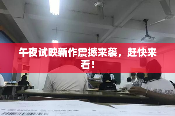午夜试映新作震撼来袭，赶快来看！