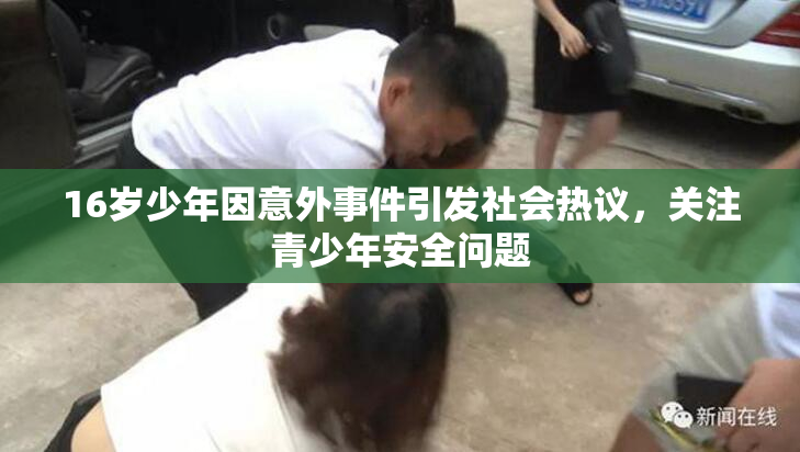 16岁少年因意外事件引发社会热议，关注青少年安全问题