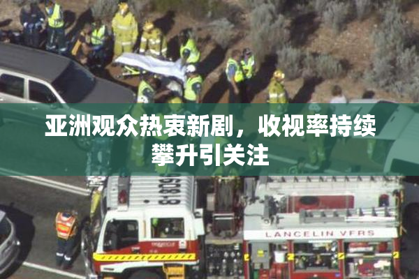 亚洲观众热衷新剧，收视率持续攀升引关注
