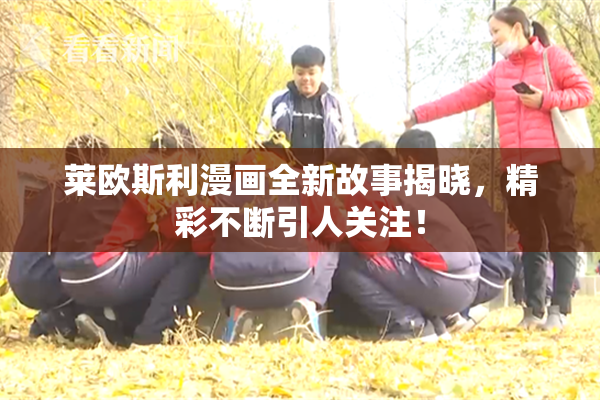 莱欧斯利漫画全新故事揭晓，精彩不断引人关注！