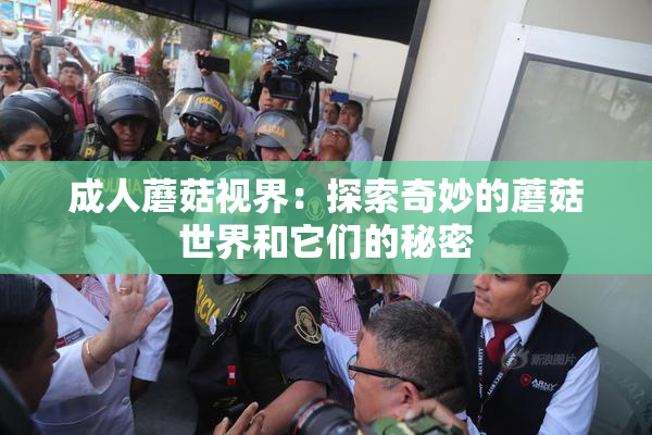成人蘑菇视界：探索奇妙的蘑菇世界和它们的秘密