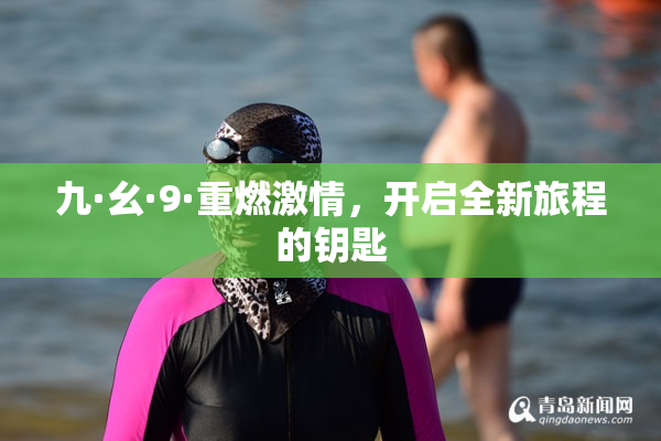 九·幺·9·重燃激情，开启全新旅程的钥匙