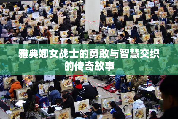 雅典娜女战士的勇敢与智慧交织的传奇故事