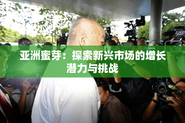 亚洲蜜芽：探索新兴市场的增长潜力与挑战