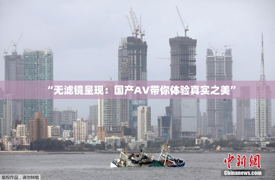 “无滤镜呈现：国产AV带你体验真实之美”