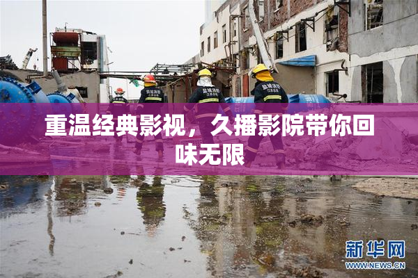 重温经典影视，久播影院带你回味无限