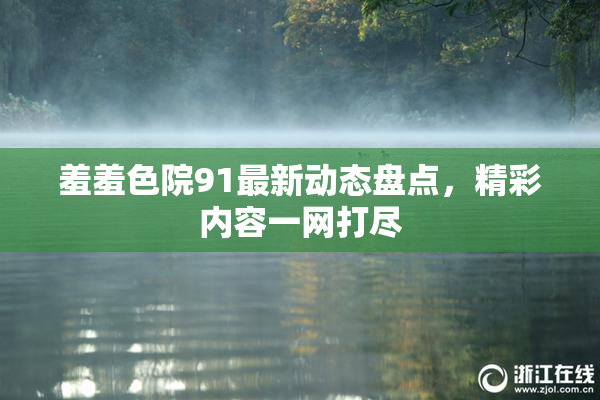 羞羞色院91最新动态盘点，精彩内容一网打尽