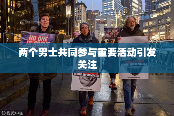 两个男士共同参与重要活动引发关注
