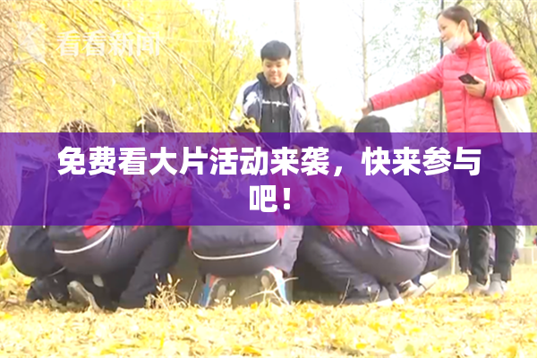 免费看大片活动来袭，快来参与吧！