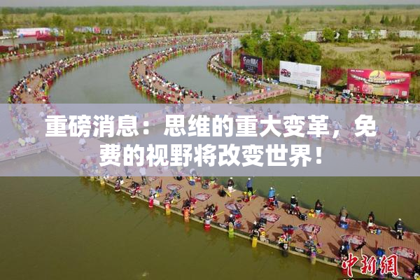 重磅消息：思维的重大变革，免费的视野将改变世界！