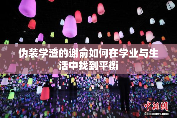 伪装学渣的谢俞如何在学业与生活中找到平衡
