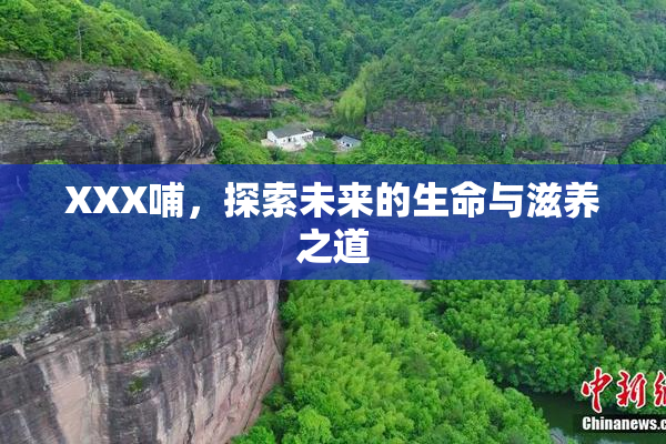 XXX哺，探索未来的生命与滋养之道