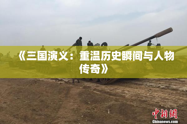 《三国演义：重温历史瞬间与人物传奇》