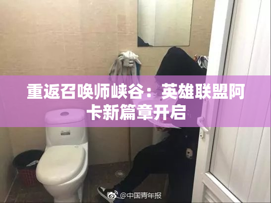 重返召唤师峡谷：英雄联盟阿卡新篇章开启