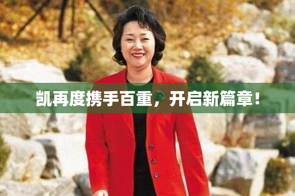 凯再度携手百重，开启新篇章！