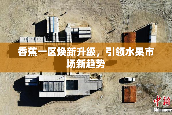 香蕉一区焕新升级，引领水果市场新趋势