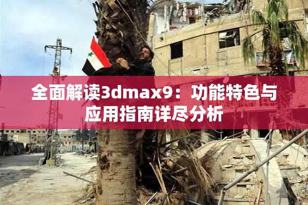 全面解读3dmax9：功能特色与应用指南详尽分析