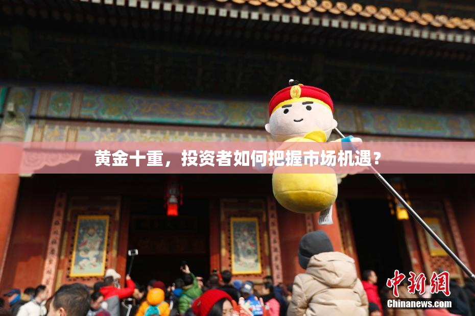 黄金十重，投资者如何把握市场机遇？