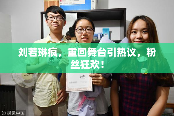 刘若琳疯，重回舞台引热议，粉丝狂欢！