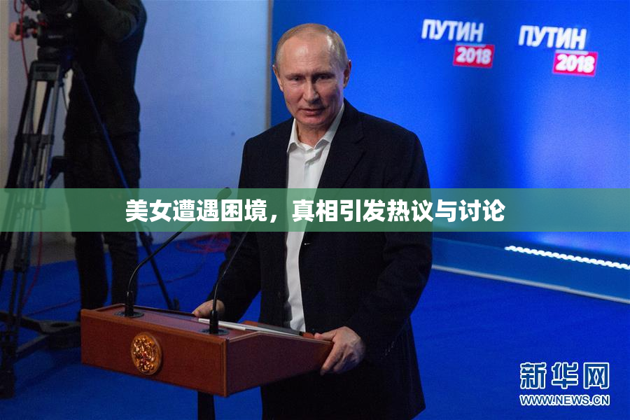 美女遭遇困境，真相引发热议与讨论