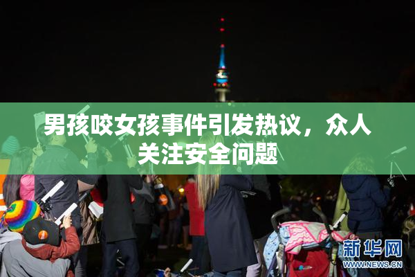男孩咬女孩事件引发热议，众人关注安全问题