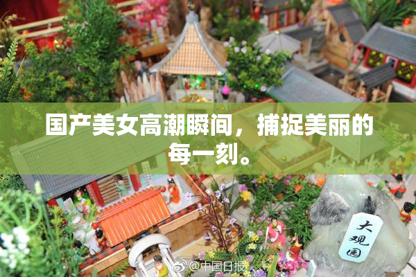 国产美女高潮瞬间，捕捉美丽的每一刻。