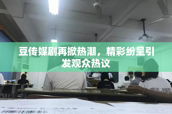 豆传媒剧再掀热潮，精彩纷呈引发观众热议