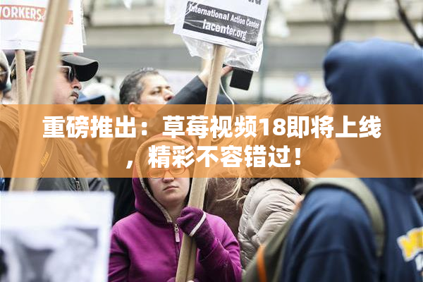 重磅推出：草莓视频18即将上线，精彩不容错过！