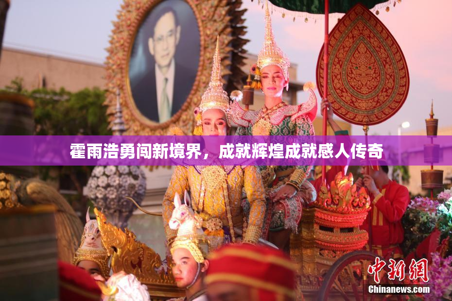 霍雨浩勇闯新境界，成就辉煌成就感人传奇