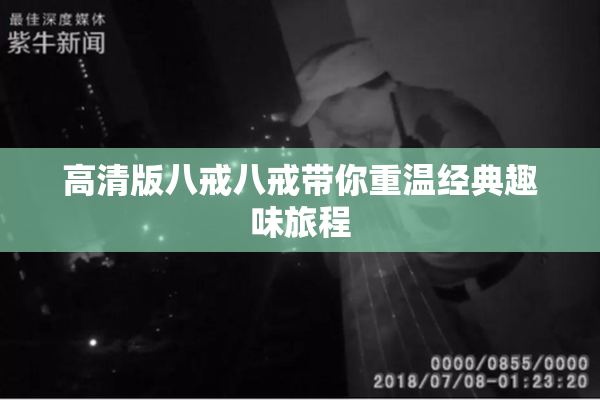 高清版八戒八戒带你重温经典趣味旅程