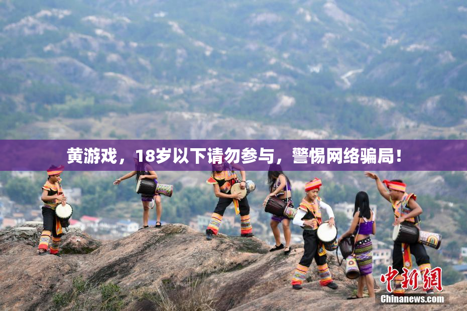 黄游戏，18岁以下请勿参与，警惕网络骗局！