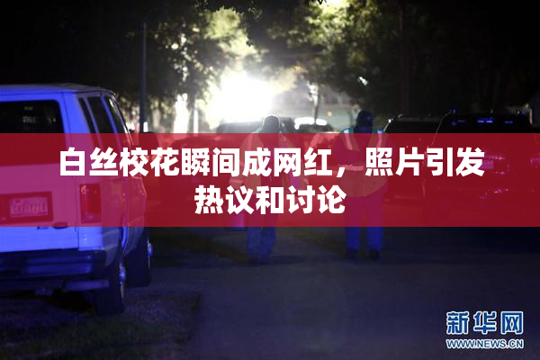 白丝校花瞬间成网红，照片引发热议和讨论