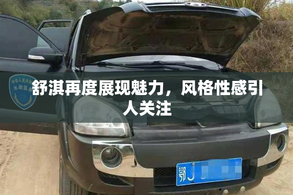 舒淇再度展现魅力，风格性感引人关注