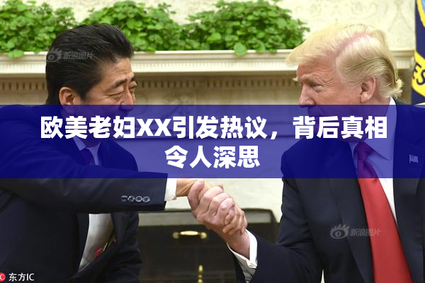 欧美老妇XX引发热议，背后真相令人深思