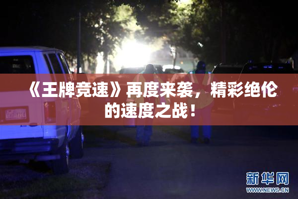 《王牌竞速》再度来袭，精彩绝伦的速度之战！