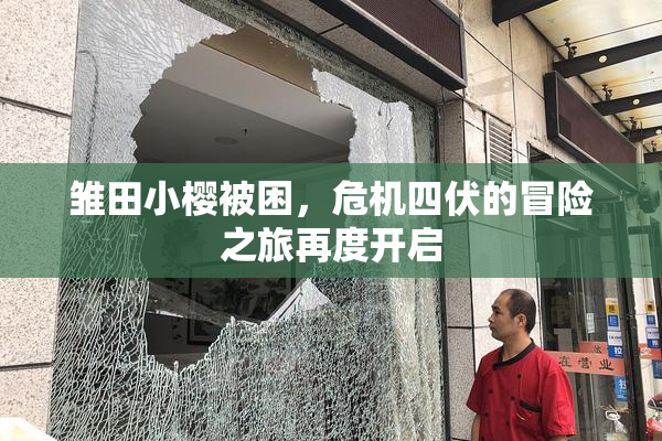 雏田小樱被困，危机四伏的冒险之旅再度开启