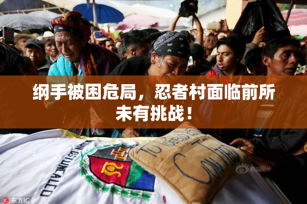纲手被困危局，忍者村面临前所未有挑战！