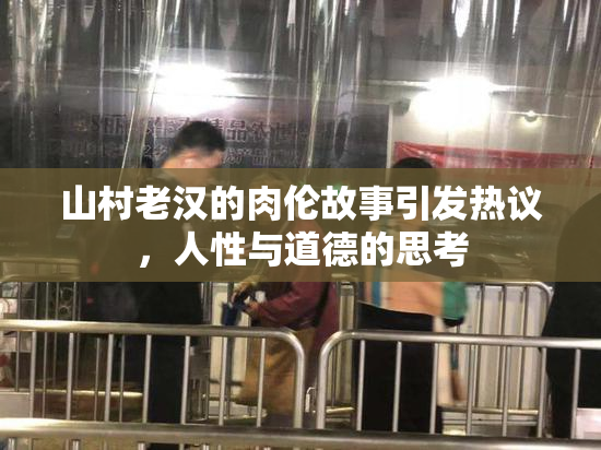 山村老汉的肉伦故事引发热议，人性与道德的思考