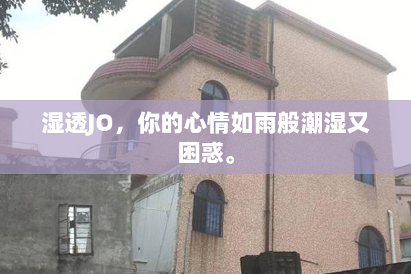 湿透JO，你的心情如雨般潮湿又困惑。