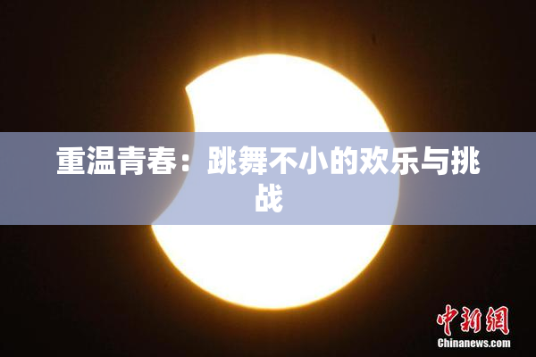 重温青春：跳舞不小的欢乐与挑战