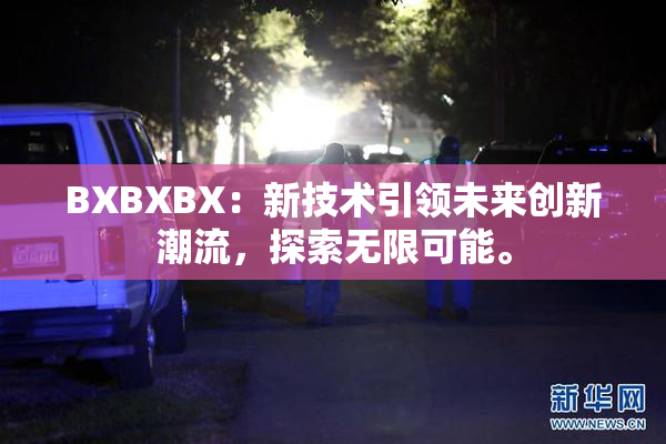 BXBXBX：新技术引领未来创新潮流，探索无限可能。