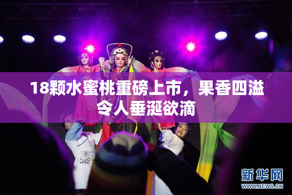 18颗水蜜桃重磅上市，果香四溢令人垂涎欲滴