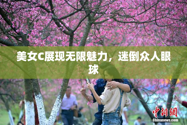美女C展现无限魅力，迷倒众人眼球
