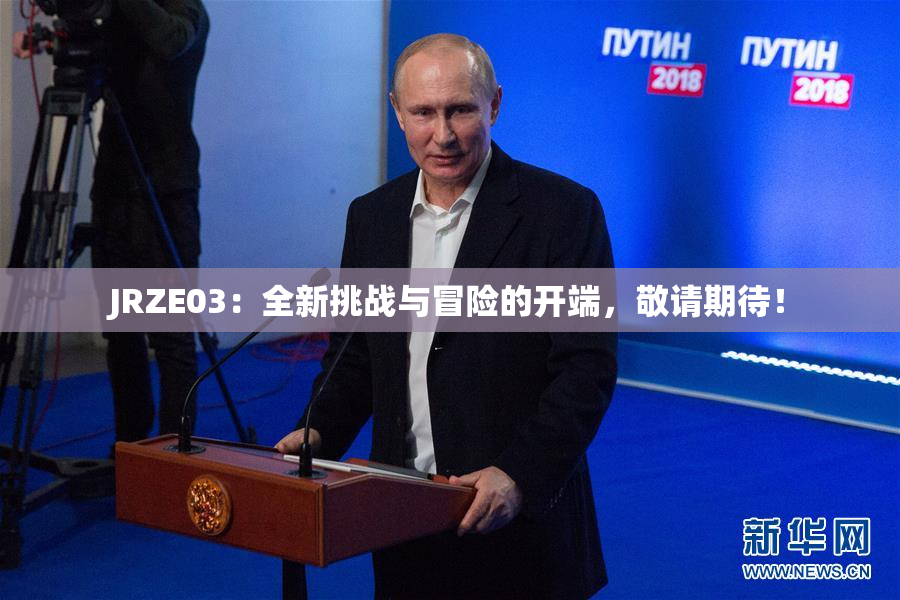 JRZE03：全新挑战与冒险的开端，敬请期待！