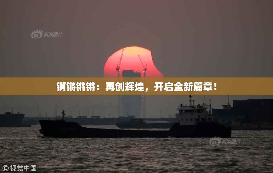 锕锵锵锵：再创辉煌，开启全新篇章！