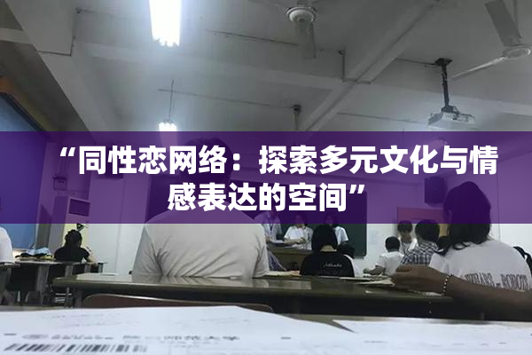 “同性恋网络：探索多元文化与情感表达的空间”