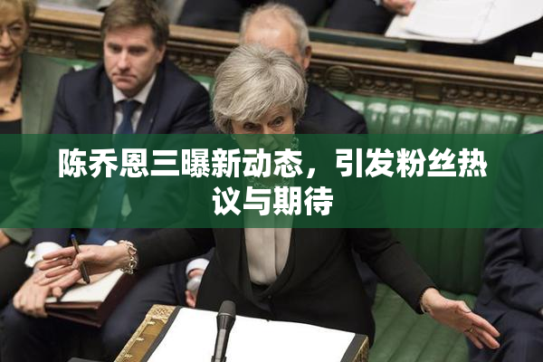 陈乔恩三曝新动态，引发粉丝热议与期待
